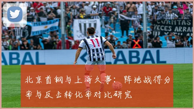 北京首钢与上海久事:阵地战得分率与反击转化率对比研究